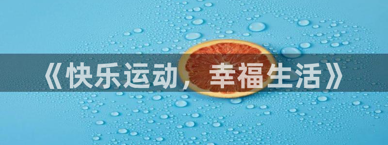 米兰体育官方正版app娱乐下载：《快乐运动，幸福生活