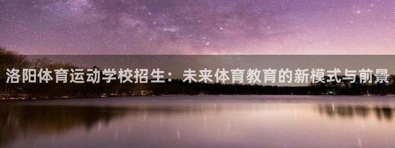 米兰体育官方正版app集团官网首页网址：洛阳体育运动学校招生