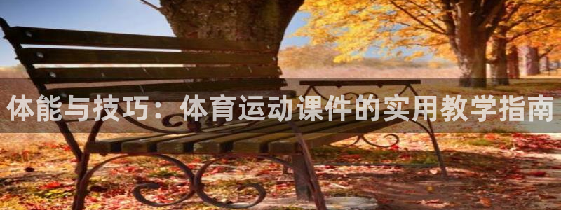 米兰体育官方正版app神州：体能与技巧：体育运动课件的实用教