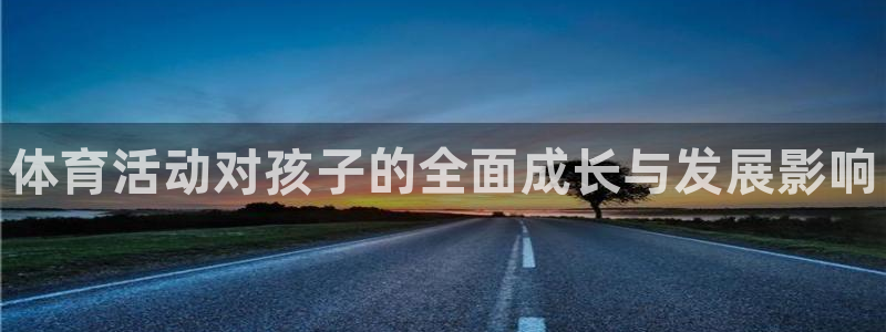 米兰体育官方正版app娱乐平台：体育活动对孩子的全面成长与发