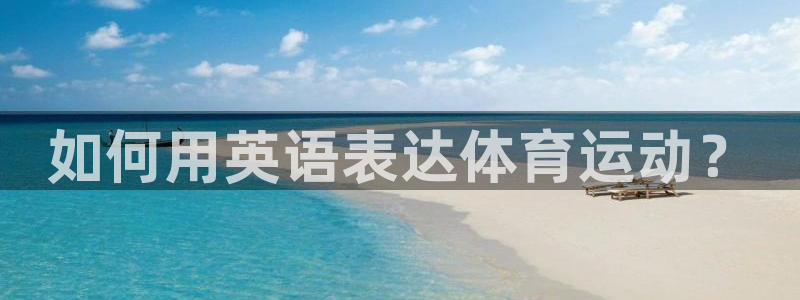 米兰体育官方正版app娱乐网站：如何用英语表达体育运