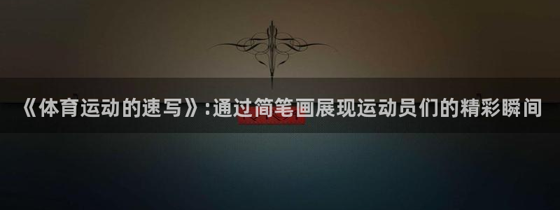 米兰体育官网下载招商电话号码是多少号：《体育运动的速写》:通