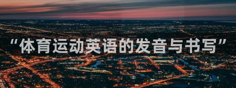 米兰体育官网下载软件：“体育运动英语的发音与书写”