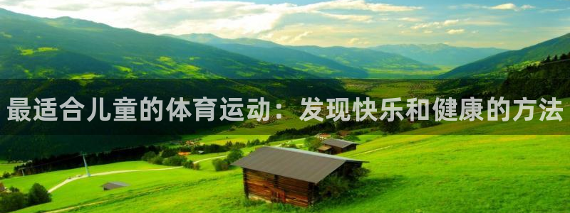 米兰体育官方正版app集团官网网址：最适合儿童的体育运动：发