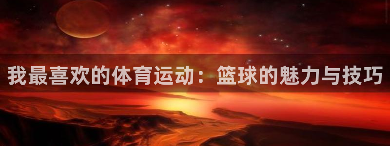 米兰体育官网下载平台是正规平台吗：我最喜欢的体育运动：篮球的