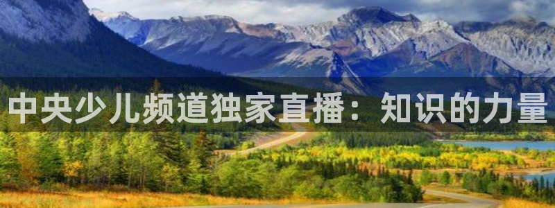 新球体育app：中央少儿频道独家直播：知识的力量