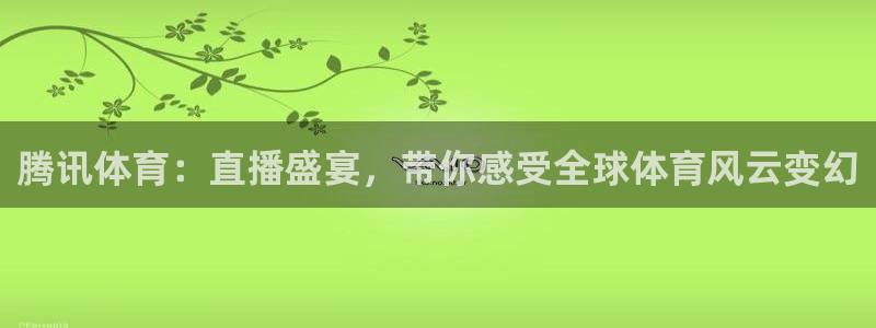 新球体育完整版：腾讯体育：直播盛宴，带你感受全球体育风云变幻