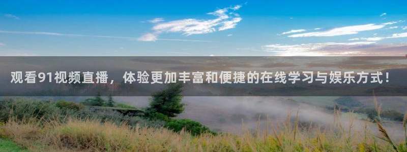 新体球即时比分新球体育：观看91视频直播，体验更加丰富和便捷的在线学习与娱乐方式！