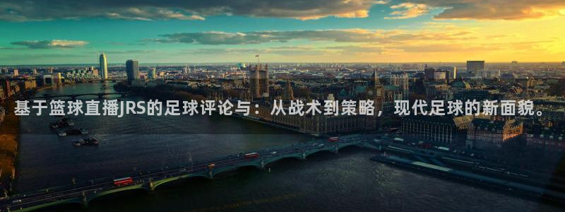 新体球即时比分新球体育：基于篮球直播JRS的足球评论与：从战术到策略，现代足球的新面貌。
