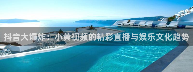 新球体育赛事：抖音大爆炸：小黄视频的精彩直播与娱乐文化趋势
