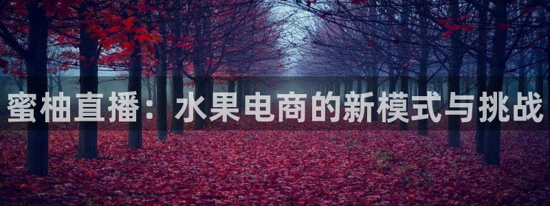新球体育即时分：蜜柚直播：水果电商的新模式与挑战